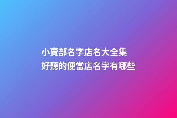小賣部名字店名大全集 好聽的便當店名字有哪些